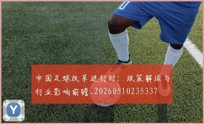 中国足球改革进行时:政策解读与行业影响前瞻_20260510235337