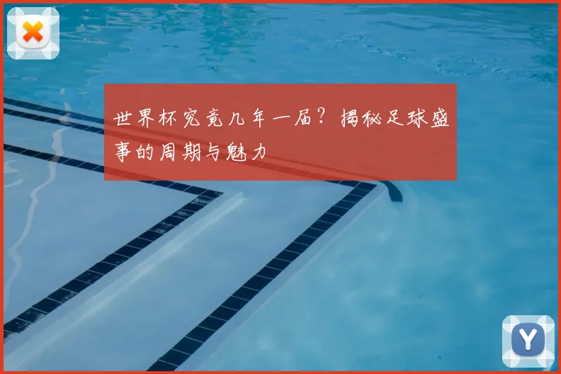 世界杯究竟几年一届?揭秘足球盛事的周期与魅力