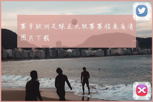赛季欧洲足球五大联赛赛程表高清图片下载