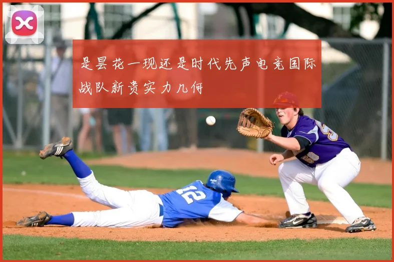 是昙花一现还是时代先声电竞国际战队新贵实力几何