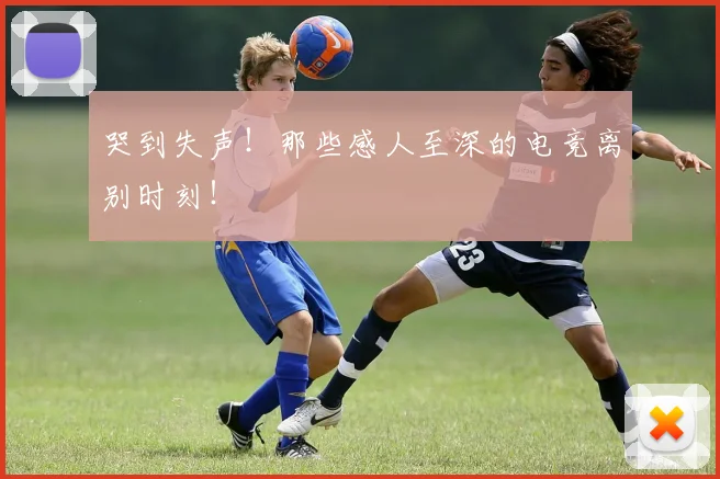 哭到失声!那些感人至深的电竞离别时刻!