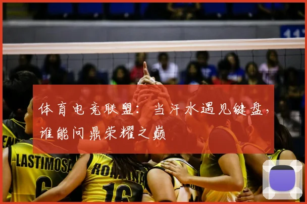 体育电竞联盟:当汗水遇见键盘,谁能问鼎荣耀之巅