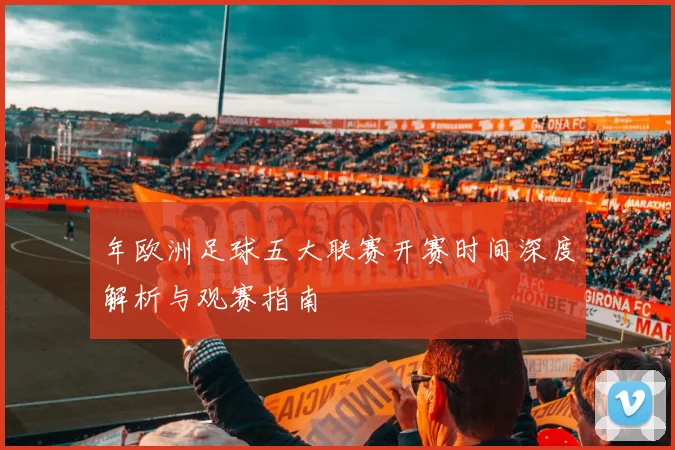 年欧洲足球五大联赛开赛时间深度解析与观赛指南