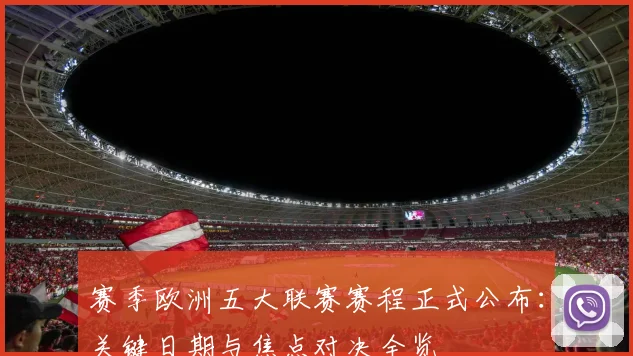 赛季欧洲五大联赛赛程正式公布:关键日期与焦点对决全览