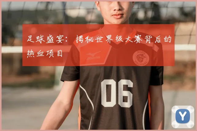 足球盛宴:揭秘世界级大赛背后的热血项目