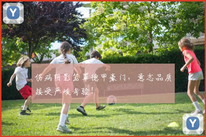 伤病阴影笼罩德甲豪门,意志品质接受严峻考验!