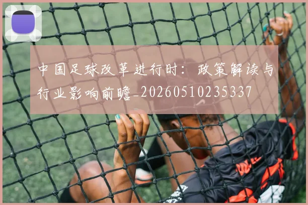 中国足球改革进行时：政策解读与行业影响前瞻_20260510235337